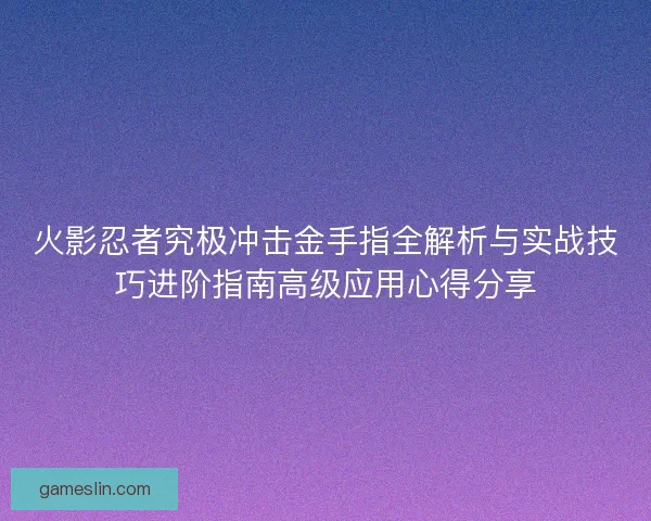 火影忍者究极冲击金手指全解析与实战技巧进阶指南高级应用心得分享