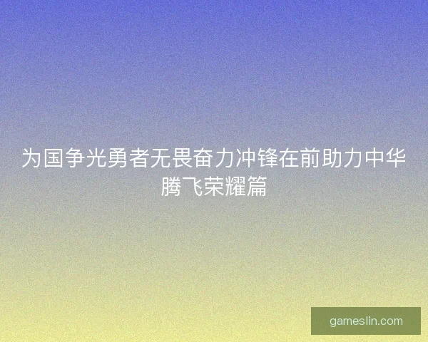 为国争光勇者无畏奋力冲锋在前助力中华腾飞荣耀篇